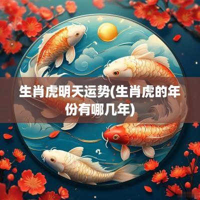 生肖虎明天运势(生肖虎的年份有哪几年)