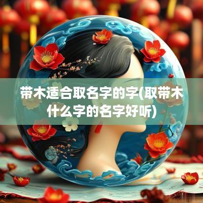 带木适合取名字的字(取带木什么字的名字好听)