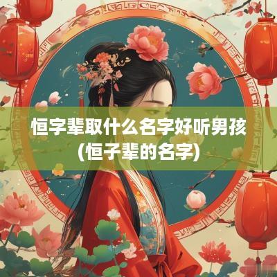 恒字辈取什么名字好听男孩(恒子辈的名字)