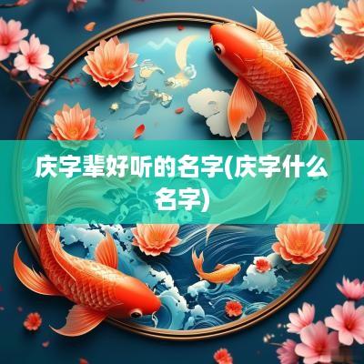 庆字辈好听的名字(庆字什么名字)