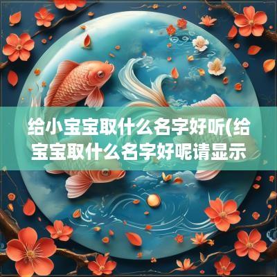 给小宝宝取什么名字好听(给宝宝取什么名字好呢请显示出来)