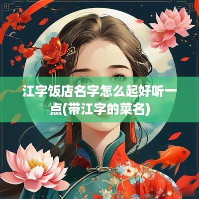 江字饭店名字怎么起好听一点(带江字的菜名)
