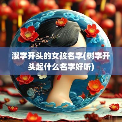 淑字开头的女孩名字(树字开头起什么名字好听)