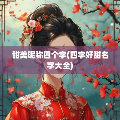 甜美昵称四个字(四字好甜名字大全)