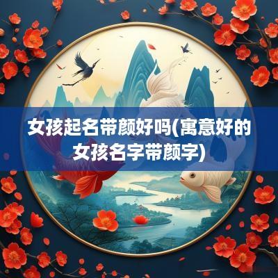 女孩起名带颜好吗(寓意好的女孩名字带颜字)