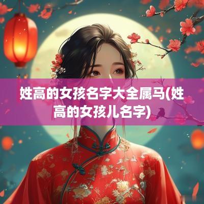 姓高的女孩名字大全属马(姓高的女孩儿名字)