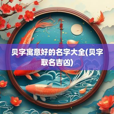 贝字寓意好的名字大全(贝字取名吉凶)