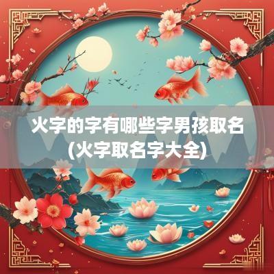 火字的字有哪些字男孩取名(火字取名字大全)