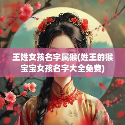 王姓女孩名字属猴(姓王的猴宝宝女孩名字大全免费)