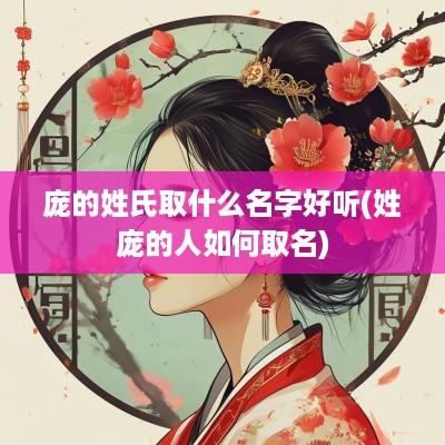 庞的姓氏取什么名字好听(姓庞的人如何取名)
