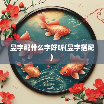 昱字配什么字好听(昱字搭配)