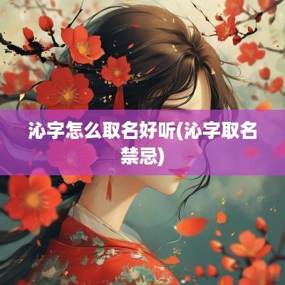 沁字怎么取名好听(沁字取名禁忌)