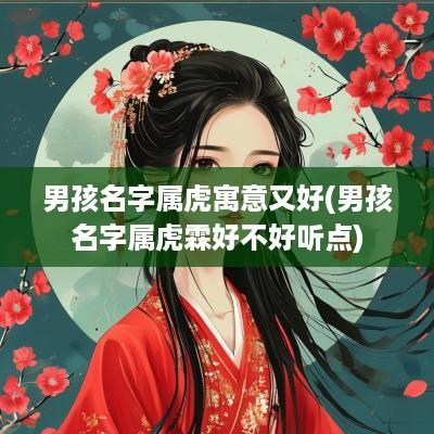 男孩名字属虎寓意又好(男孩名字属虎霖好不好听点)