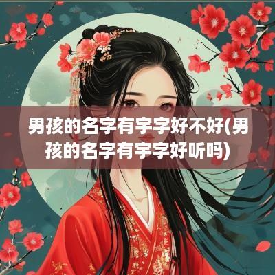 男孩的名字有宇字好不好(男孩的名字有宇字好听吗)