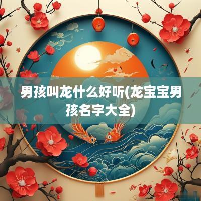男孩叫龙什么好听(龙宝宝男孩名字大全)