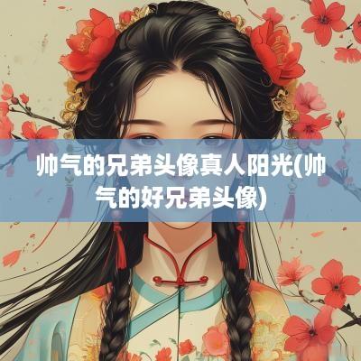 帅气的兄弟头像真人阳光(帅气的好兄弟头像)