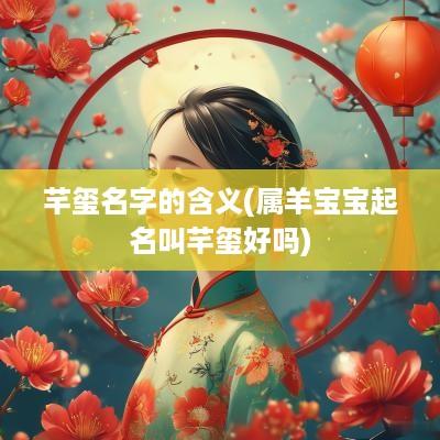 芊玺名字的含义(属羊宝宝起名叫芊玺好吗)