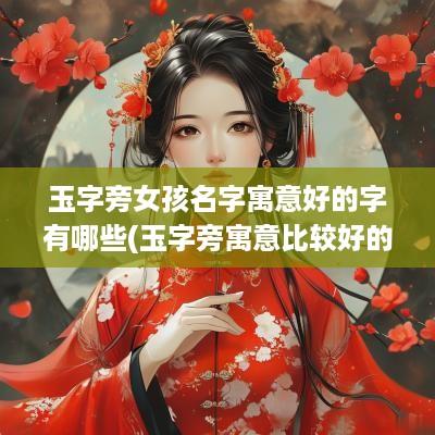 玉字旁女孩名字寓意好的字有哪些(玉字旁寓意比较好的字)
