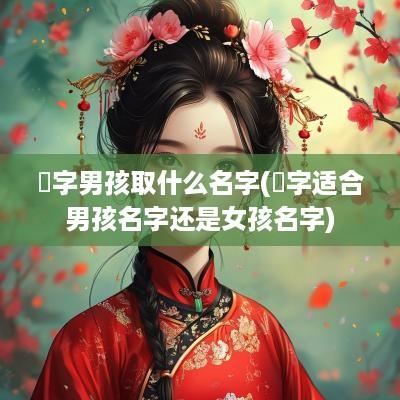 璟字男孩取什么名字(璟字适合男孩名字还是女孩名字)