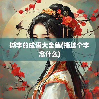 撕字的成语大全集(撕这个字念什么)