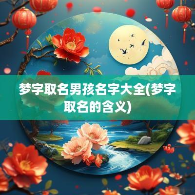 梦字取名男孩名字大全(梦字取名的含义)
