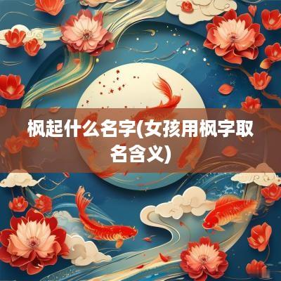 枫起什么名字(女孩用枫字取名含义)