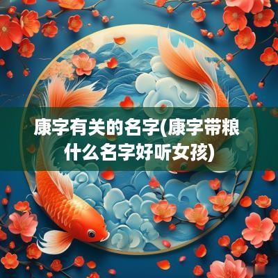 康字有关的名字(康字带粮 什么名字好听女孩)