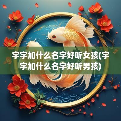 宇字加什么名字好听女孩(宇字加什么名字好听男孩)
