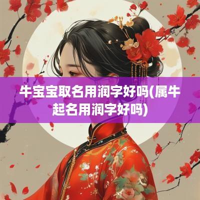 牛宝宝取名用润字好吗(属牛起名用润字好吗)