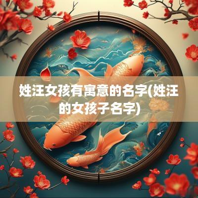 姓汪女孩有寓意的名字(姓汪的女孩子名字)