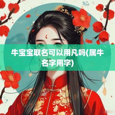牛宝宝取名可以用凡吗(属牛名字用字)