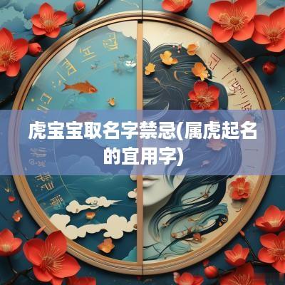 虎宝宝取名字禁忌(属虎起名的宜用字)