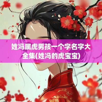 姓冯属虎男孩一个字名字大全集(姓冯的虎宝宝)
