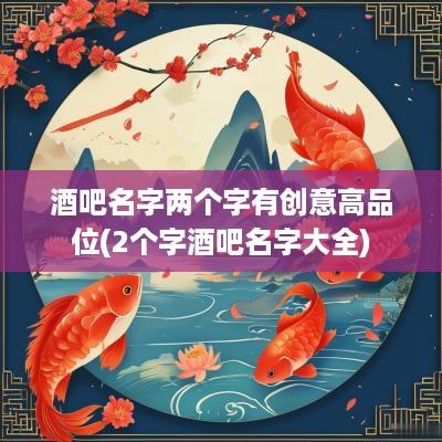 酒吧名字两个字有创意高品位(2个字酒吧名字大全)