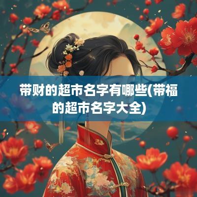 带财的超市名字有哪些(带福的超市名字大全)