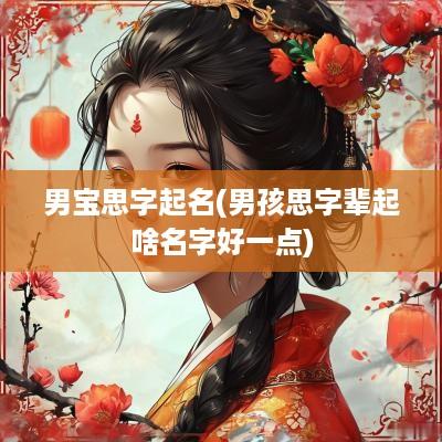 男宝思字起名(男孩思字辈起啥名字好一点)