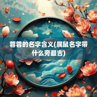 蓉蓉的名字含义(属鼠名字带什么旁最吉)