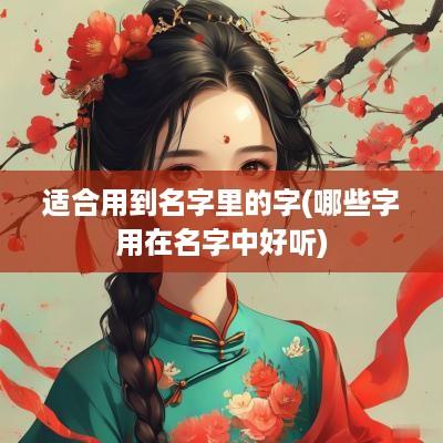 适合用到名字里的字(哪些字用在名字中好听)