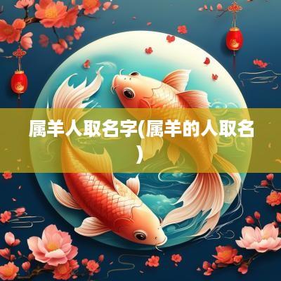 属羊人取名字(属羊的人取名)