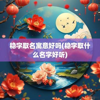稳字取名寓意好吗(稳字取什么名字好听)