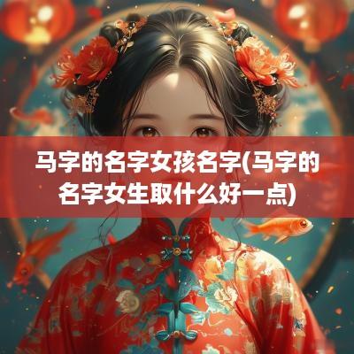马字的名字女孩名字(马字的名字女生取什么好一点)