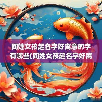 阎姓女孩起名字好寓意的字有哪些(阎姓女孩起名字好寓意的字是什么)