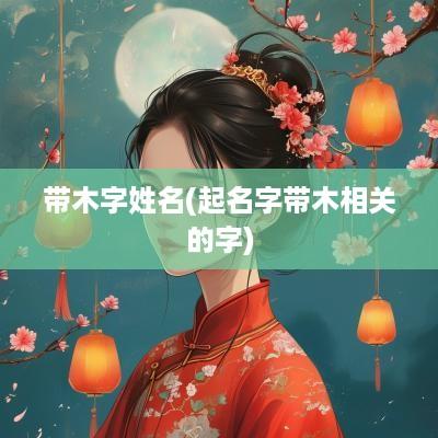 带木字姓名(起名字带木相关的字)