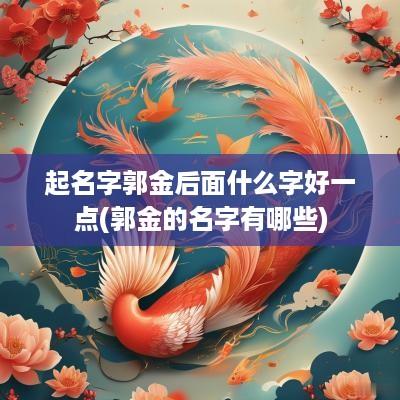 起名字郭金后面什么字好一点(郭金的名字有哪些)