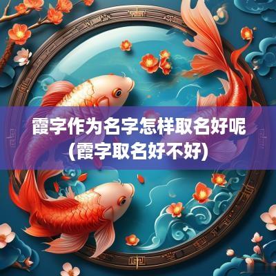 霞字作为名字怎样取名好呢(霞字取名好不好)