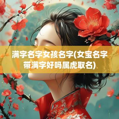 满字名字女孩名字(女宝名字带满字好吗属虎取名)