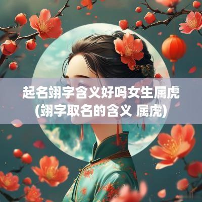 起名翊字含义好吗女生属虎(翊字取名的含义 属虎)