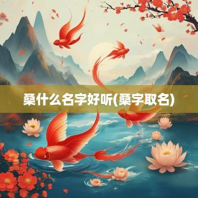 桑什么名字好听(桑字取名)
