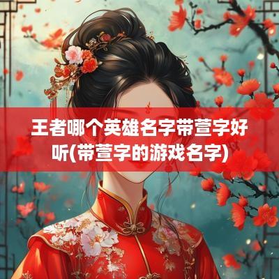 王者哪个英雄名字带萱字好听(带萱字的游戏名字)