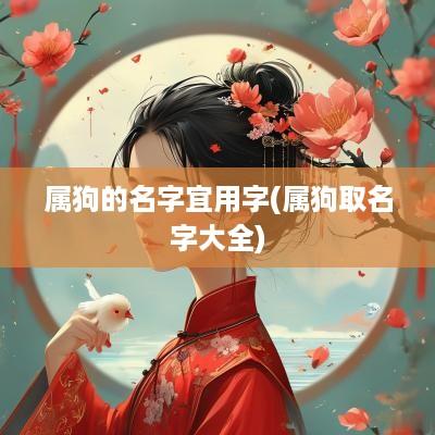 属狗的名字宜用字(属狗取名字大全)